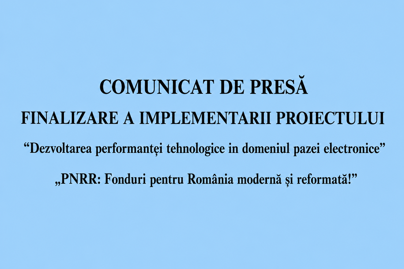 FINALIZARE A IMPLEMENTARII PROIECTULUI "Dezvoltarea performantei tehnologice in domeniul pazei electronice" „PNRR: Fonduri pentru România modernă și reformată!”